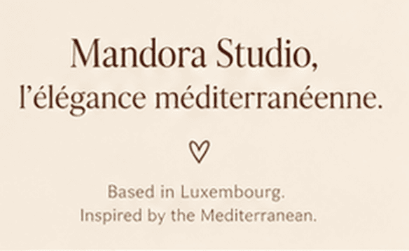 Mandora Studio, l'élégance méditerranéenne. Based in Luxembourg. Inspired by the Mediterranean.
